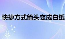 快捷方式箭头变成白纸（快捷图标变成白纸）