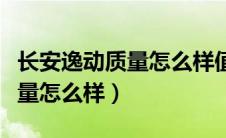 长安逸动质量怎么样值得入手吗（长安逸动质量怎么样）