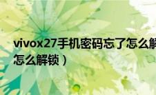 vivox27手机密码忘了怎么解锁图（vivox27手机密码忘了怎么解锁）