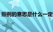 照例的意思是什么一定要清楚（照例的意思）