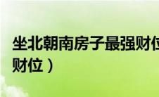 坐北朝南房子最强财位图（坐北朝南房子最强财位）