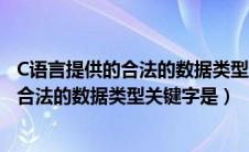 C语言提供的合法的数据类型关键字是啥意思（c语言提供的合法的数据类型关键字是）