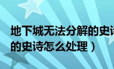 地下城无法分解的史诗怎么办（dnf无法分解的史诗怎么处理）
