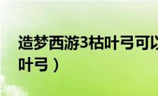 造梦西游3枯叶弓可以强化吗（造梦西游3枯叶弓）
