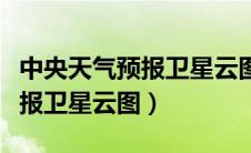 中央天气预报卫星云图天气实况（中央天气预报卫星云图）