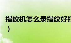 指纹机怎么录指纹好打卡（指纹机怎么录指纹）