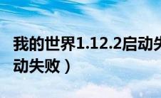 我的世界1.12.2启动失败（我的世界为什么启动失败）