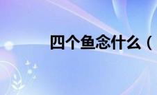四个鱼念什么（四个月念什么）