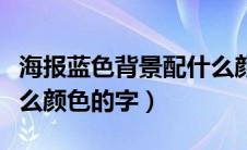 海报蓝色背景配什么颜色的字（蓝色背景配什么颜色的字）