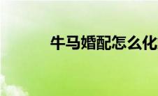 牛马婚配怎么化解（牛马婚配）