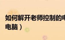 如何解开老师控制的电脑（如何解开老师控制电脑）