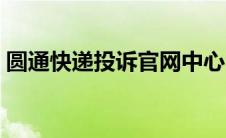 圆通快递投诉官网中心（圆通快递投诉官网）