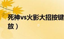 死神vs火影大招按键（死神vs火影大招怎么放）