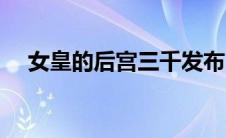 女皇的后宫三千发布（女皇的后宫三千）