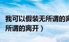 我可以假装无所谓的离开歌曲（我可以假装无所谓的离开）