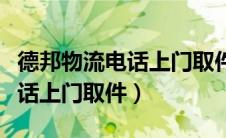 德邦物流电话上门取件电话眉山（德邦物流电话上门取件）