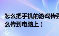 怎么把手机的游戏传到电脑（手机上的游戏怎么传到电脑上）