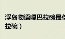 浮岛物语嘎巴拉碗最佳挖掘点（浮岛物语嘎巴拉碗）