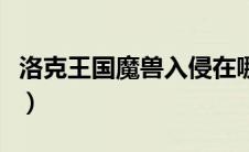 洛克王国魔兽入侵在哪（洛克王国魔兽入侵在）
