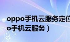 oppo手机云服务定位能查到对方位置（oppo手机云服务）