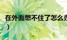 在外面憋不住了怎么办（野外实在憋不住小便）