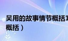 吴用的故事情节概括100字（吴用的故事情节概括）
