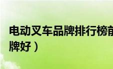 电动叉车品牌排行榜前十名（电动叉车哪个品牌好）