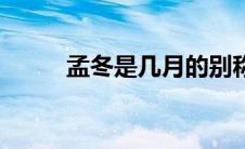 孟冬是几月的别称（孟冬是几月）