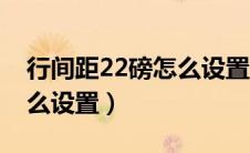 行间距22磅怎么设置在哪里（行间距22磅怎么设置）