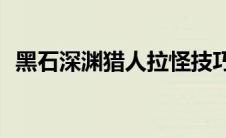 黑石深渊猎人拉怪技巧（猎人aa黑石深渊）