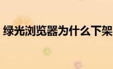 绿光浏览器为什么下架（绿光浏览器被封杀）