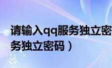 请输入qq服务独立密码是什么（请输入qq服务独立密码）