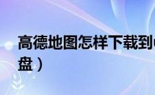 高德地图怎样下载到u盘（高德地图下载到u盘）