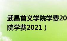 武昌首义学院学费2021住宿费（武昌首义学院学费2021）