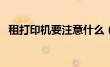 租打印机要注意什么（租打印机怎么收费）
