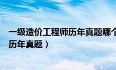 一级造价工程师历年真题哪个出版社的好（一级造价工程师历年真题）