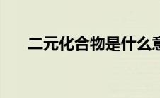 二元化合物是什么意思（二元化合物）