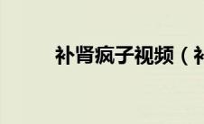 补肾疯子视频（补肾疯子汤教授）