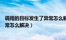 调用的目标发生了异常怎么解决问题（调用的目标发生了异常怎么解决）