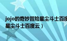jojo的奇妙冒险星尘斗士百度云在线观看（jojo的奇妙冒险星尘斗士百度云）