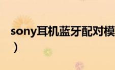 sony耳机蓝牙配对模式（sony耳机蓝牙配对）