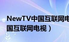 NewTV中国互联网电视客服电话（newtv中国互联网电视）