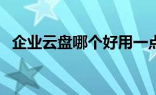 企业云盘哪个好用一点（企业云盘哪个好）