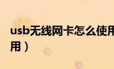 usb无线网卡怎么使用（电脑无线网卡怎么使用）