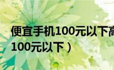 便宜手机100元以下高通骁龙835（便宜手机100元以下）