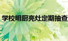 学校明厨亮灶定期抽查记录（学校明厨亮灶）