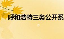 呼和浩特三务公开系统（呼和浩特三务）