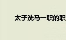 太子洗马一职的职责是（太子洗马）