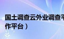 国土调查云外业调查平台（国土调查云外网工作平台）