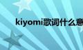 kiyomi歌词什么意思（kiyomi歌词）